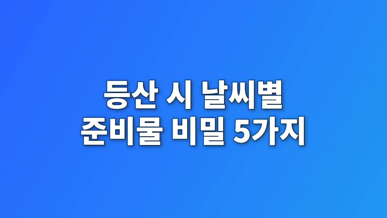 등산 시 날씨별 준비물 비밀 5가지